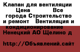 Клапан для вентиляции › Цена ­ 5 000 - Все города Строительство и ремонт » Вентиляция и кондиционирование   . Ненецкий АО,Щелино д.